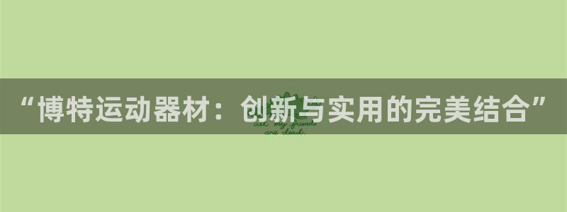 fb体育联系电话:“博特运动器材:创新与实用的完美结合”